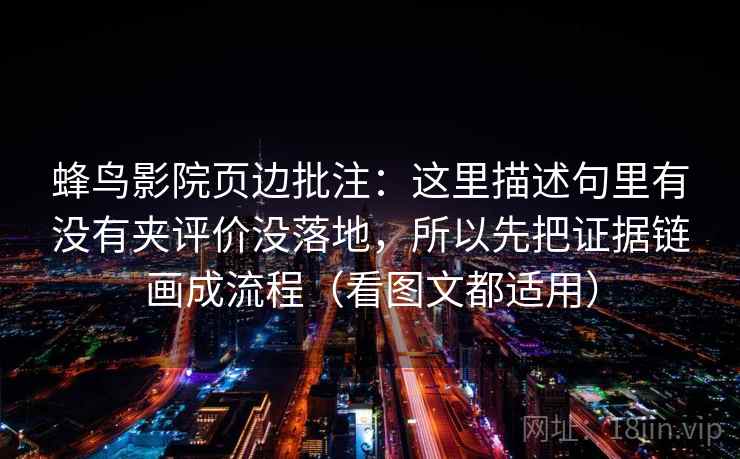蜂鸟影院页边批注：这里描述句里有没有夹评价没落地，所以先把证据链画成流程（看图文都适用）