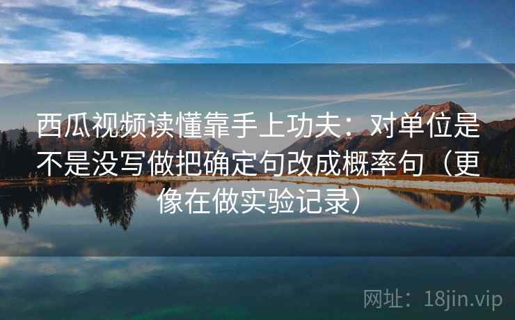 西瓜视频读懂靠手上功夫：对单位是不是没写做把确定句改成概率句（更像在做实验记录）